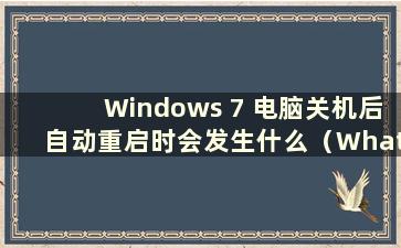 Windows 7 电脑关机后自动重启时会发生什么（What to do when a Windows 7 电脑关机后自动重启）